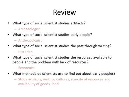 Review What type of social scientist studies artifacts? – Archaeologist What type of social scientist studies early people? – Anthropologist What type.