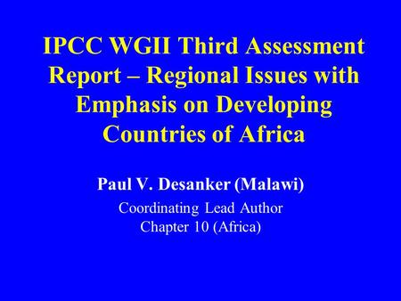 IPCC WGII Third Assessment Report – Regional Issues with Emphasis on Developing Countries of Africa Paul V. Desanker (Malawi) Coordinating Lead Author.