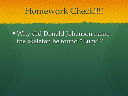 Homework Check!!!! Why did Donald Johanson name the skeleton he found “Lucy”? Why did Donald Johanson name the skeleton he found “Lucy”?
