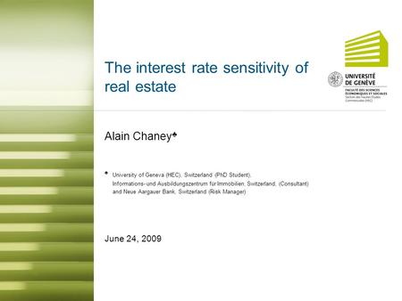 The interest rate sensitivity of real estate Alain Chaney ♣ June 24, 2009 ♣ University of Geneva (HEC), Switzerland (PhD Student), Informations- und Ausbildungszentrum.