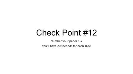 Check Point #12 Number your paper 1-7 You’ll have 20 seconds for each slide.