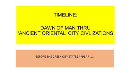 TIMELINE: DAWN OF MAN THRU ‘ANCIENT ORIENTAL’ CITY CIVLIZATIONS