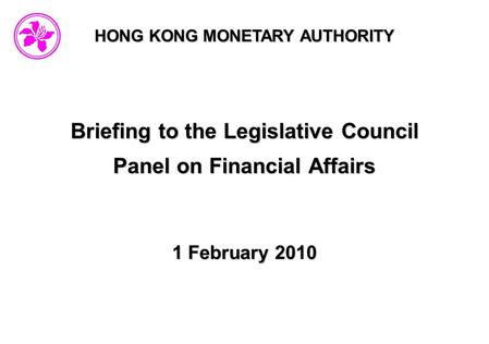HONG KONG MONETARY AUTHORITY Briefing to the Legislative Council Panel on Financial Affairs 1 February 2010.