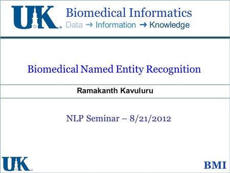 Citation Biomedical Informatics Data ➜ Information ➜ Knowledge BMI Biomedical Named Entity Recognition Ramakanth Kavuluru NLP Seminar – 8/21/2012.