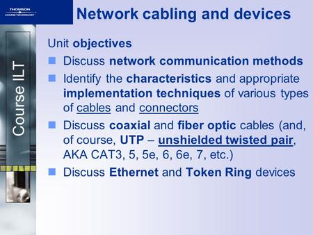 Course ILT Network cabling and devices Unit objectives Discuss network communication methods Identify the characteristics and appropriate implementation.