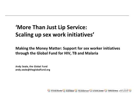 ‘More Than Just Lip Service: Scaling up sex work initiatives’ Making the Money Matter: Support for sex worker initiatives through the Global Fund for HIV,