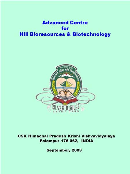Advanced Centre for Hill Bioresources & Biotechnology CSK Himachal Pradesh Krishi Vishvavidyalaya Palampur 176 062, INDIA September, 2003.