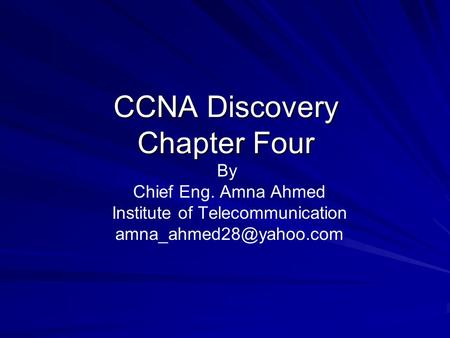 CCNA Discovery Chapter Four By Chief Eng. Amna Ahmed Institute of Telecommunication