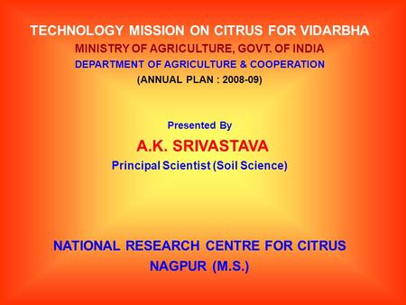 TECHNOLOGY MISSION ON CITRUS FOR VIDARBHA MINISTRY OF AGRICULTURE, GOVT. OF INDIA DEPARTMENT OF AGRICULTURE & COOPERATION (ANNUAL PLAN : 2008-09) Presented.