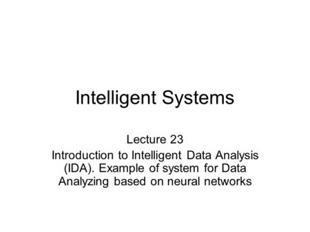 Intelligent Systems Lecture 23 Introduction to Intelligent Data Analysis (IDA). Example of system for Data Analyzing based on neural networks.