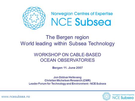 Www.ncesubsea.no The Bergen region World leading within Subsea Technology WORKSHOP ON CABLE-BASED OCEAN OBSERVATORIES Bergen 11. June 2007 Jon Oddvar Hellevang.