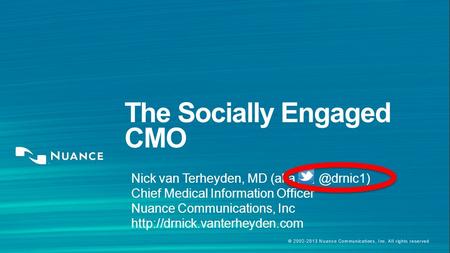 © 2002-2013 Nuance Communications, Inc. All rights reserved The Socially Engaged CMO Nick van Terheyden, MD Chief Medical Information Officer.