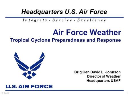 I n t e g r i t y - S e r v i c e - E x c e l l e n c e Headquarters U.S. Air Force 15 Sep 001 Air Force Weather Tropical Cyclone Preparedness and Response.