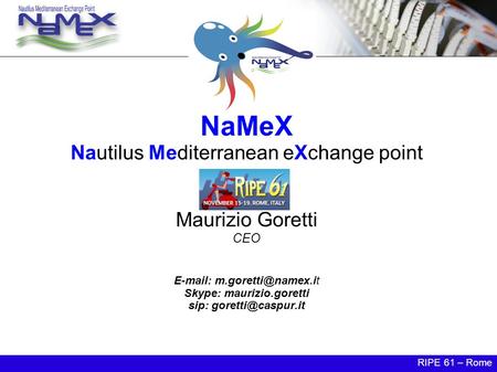 NaMeX Nautilus Mediterranean eXchange point Maurizio Goretti CEO   Skype: maurizio.goretti sip: RIPE 61 – Rome.