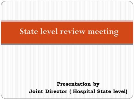 Presentation by Joint Director ( Hospital State level) State level review meeting.