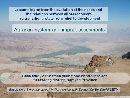 Case study of Shaman plain flood control project, Yakawlang district, Bamyan Province Agrarian system and impact assesments Lessons learnt from the evolution.
