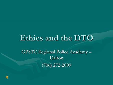 Ethics and the DTO GPSTC Regional Police Academy – Dalton (706) 272-2009.