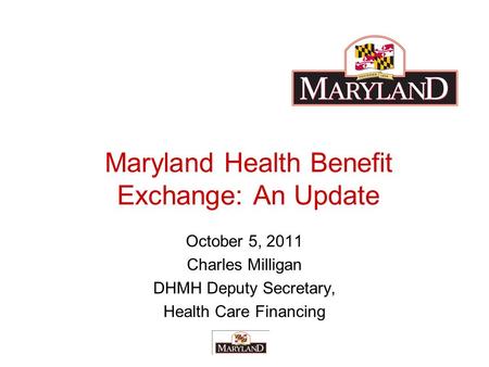 Maryland Health Benefit Exchange: An Update October 5, 2011 Charles Milligan DHMH Deputy Secretary, Health Care Financing.