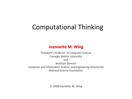 Computational Thinking Jeannette M. Wing President’s Professor of Computer Science Carnegie Mellon University and Assistant Director Computer and Information.