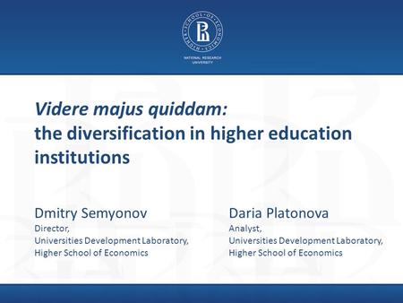 Videre majus quiddam: the diversification in higher education institutions Daria Platonova Analyst, Universities Development Laboratory, Higher School.