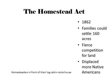The Homestead Act 1862 Families could settle 160 acres