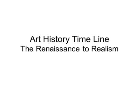 Art History Time Line The Renaissance to Realism.