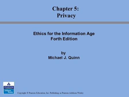 Copyright © Pearson Education, Inc. Publishing as Pearson Addison-Wesley Chapter 5: Privacy Ethics for the Information Age Forth Edition by Michael J.