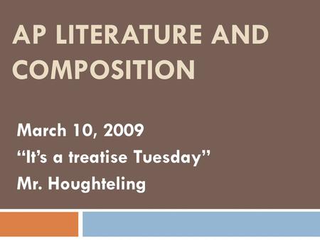 AP LITERATURE AND COMPOSITION March 10, 2009 “It’s a treatise Tuesday” Mr. Houghteling.