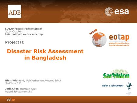 1 EOTAP Project Presentations 2014 October International webex meeting Project H: Disaster Risk Assessment in Bangladesh Niels Wielaard, Rob Verhoeven,