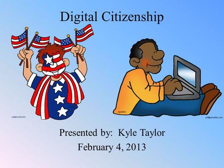Digital Citizenship Presented by: Kyle Taylor February 4, 2013.