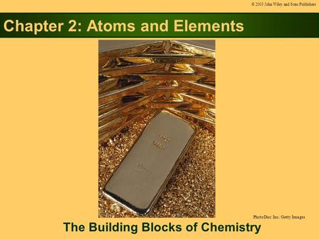 Chapter 2: Atoms and Elements The Building Blocks of Chemistry © 2003 John Wiley and Sons Publishers PhotoDisc Inc./Getty Images.