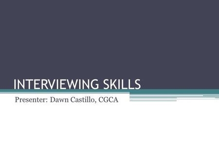 INTERVIEWING SKILLS Presenter: Dawn Castillo, CGCA.