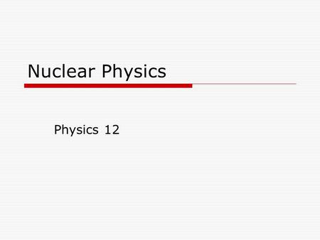 Nuclear Physics Physics 12. Protons, Neutrons and Electrons  The atom is composed of three subatomic particles: Particle Charge (in C) Symbol Mass (in.