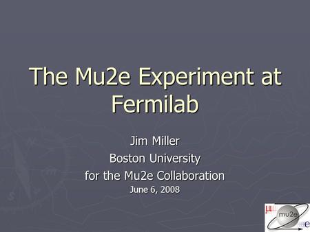 The Mu2e Experiment at Fermilab Jim Miller Boston University for the Mu2e Collaboration June 6, 2008.