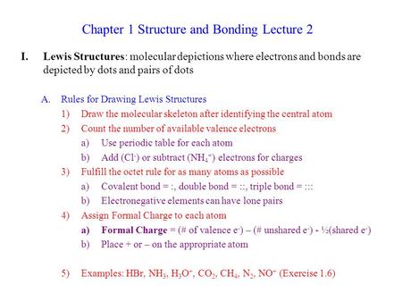 Chapter 1 Structure and Bonding Lecture 2 I.Lewis Structures: molecular depictions where electrons and bonds are depicted by dots and pairs of dots A.Rules.