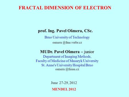 FRACTAL DIMENSION OF ELECTRON prof. Ing. Pavel Ošmera, CSc. Brno University of Technology MUDr. Pavel Ošmera – junior Department of.