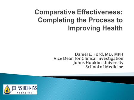 Daniel E. Ford, MD, MPH Vice Dean for Clinical Investigation Johns Hopkins University School of Medicine.