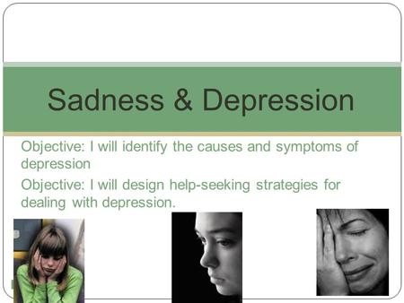 1 Objective: I will identify the causes and symptoms of depression Objective: I will design help-seeking strategies for dealing with depression. Sadness.
