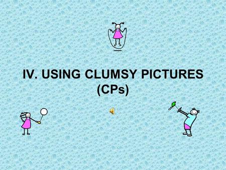 IV. USING CLUMSY PICTURES (CPs). WHAT IS THE ROLE OF CLUMSY PICTURES (CPs)? Enabling the meaningful learning, Concretizing the words to make it more understandable,