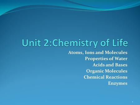 Atoms, Ions and Molecules Properties of Water Acids and Bases Organic Molecules Chemical Reactions Enzymes 1.