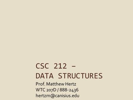 CSC 212 – DATA STRUCTURES Prof. Matthew Hertz WTC 207D / 888-2436