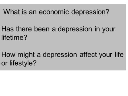 What is an economic depression? Has there been a depression in your lifetime? How might a depression affect your life or lifestyle?