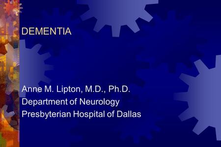 DEMENTIA Anne M. Lipton, M.D., Ph.D. Department of Neurology Presbyterian Hospital of Dallas.