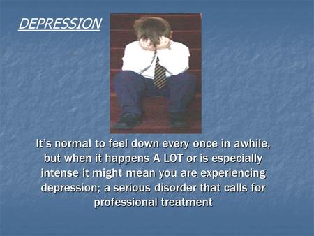 It’s normal to feel down every once in awhile, but when it happens A LOT or is especially intense it might mean you are experiencing depression; a serious.