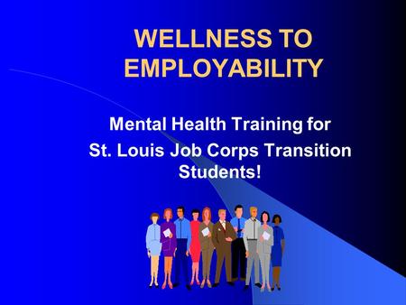 WELLNESS TO EMPLOYABILITY Mental Health Training for St. Louis Job Corps Transition Students!