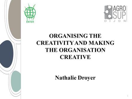 ORGANISING THE CREATIVITY AND MAKING THE ORGANISATION CREATIVE Nathalie Droyer 1.