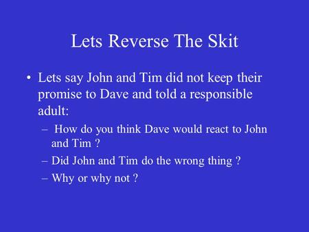 Lets Reverse The Skit Lets say John and Tim did not keep their promise to Dave and told a responsible adult: How do you think Dave would react to John.