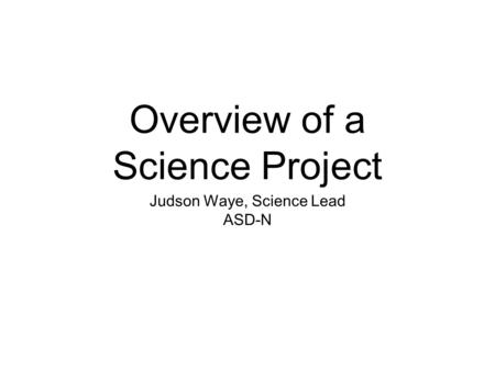 Overview of a Science Project Judson Waye, Science Lead ASD-N.