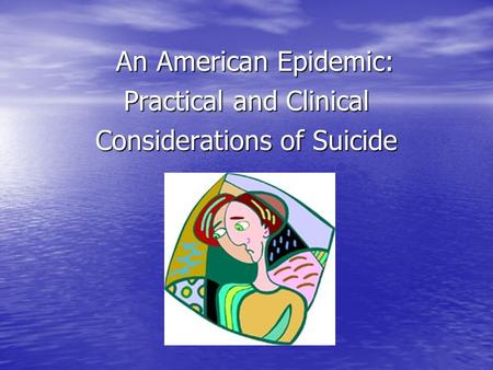 An American Epidemic: An American Epidemic: Practical and Clinical Considerations of Suicide.