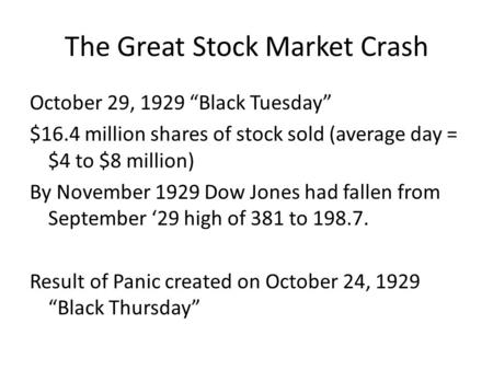 The Great Stock Market Crash October 29, 1929 “Black Tuesday” $16.4 million shares of stock sold (average day = $4 to $8 million) By November 1929 Dow.